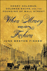 Title: When Money Was In Fashion: Henry Goldman, Goldman Sachs, and the Founding of Wall Street, Author: June Breton Fisher