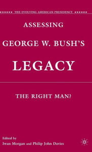 Title: Assessing George W. Bush's Legacy: The Right Man?, Author: I. Morgan