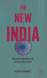 Title: The New India: Citizenship, Subjectivity, and Economic Liberalization, Author: K. Chowdhury