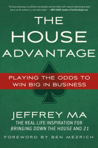 Title: The House Advantage: Playing the Odds to Win Big In Business, Author: Jeffrey Ma