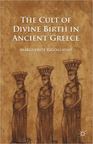 Title: The Cult of Divine Birth in Ancient Greece, Author: M. Rigoglioso