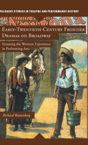 Title: Early-Twentieth-Century Frontier Dramas on Broadway: Situating the Western Experience in Performing Arts, Author: R. Wattenberg