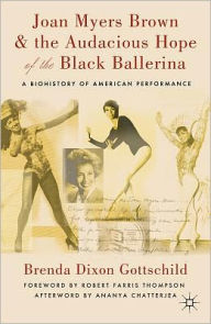 Title: Joan Myers Brown and the Audacious Hope of the Black Ballerina: A Biohistory of American Performance, Author: Brenda Dixon Gottschild