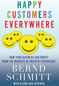 Title: Happy Customers Everywhere: How Your Business Can Profit from the Insights of Positive Psychology, Author: Bernd Schmitt