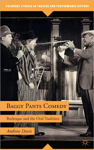 Title: Baggy Pants Comedy: Burlesque and the Oral Tradition, Author: A. Davis