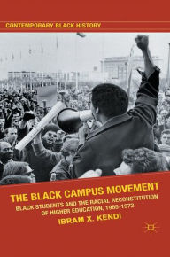 Title: The Black Campus Movement: Black Students and the Racial Reconstitution of Higher Education, 1965-1972, Author: Ibram X. Kendi