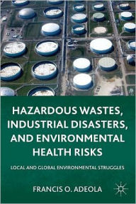 Title: Hazardous Wastes, Industrial Disasters, and Environmental Health Risks: Local and Global Environmental Struggles, Author: Francis O. Adeola