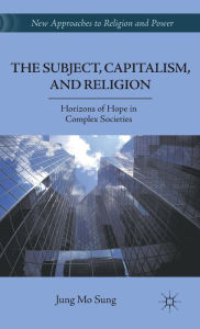 Title: The Subject, Capitalism, and Religion: Horizons of Hope in Complex Societies, Author: J. Sung