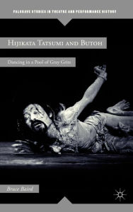 Title: Hijikata Tatsumi and Butoh: Dancing in a Pool of Gray Grits, Author: B. Baird