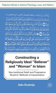 Title: Constructing a Religiously Ideal ',Believer', and ',Woman', in Islam: Neo-traditional Salafi and Progressive Muslims' Methods of Interpretation, Author: A. Duderija