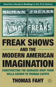 Title: Freak Shows and the Modern American Imagination: Constructing the Damaged Body from Willa Cather to Truman Capote, Author: T. Fahy