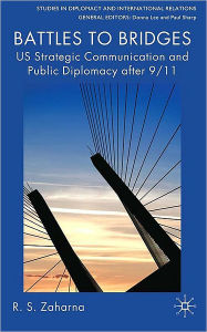 Title: Battles to Bridges: US Strategic Communication and Public Diplomacy after 9/11, Author: R. S Zaharna