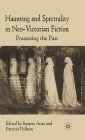 Haunting and Spectrality in Neo-Victorian Fiction: Possessing the Past