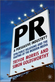 Title: PR- A Persuasive Industry?: Spin, Public Relations and the Shaping of the Modern Media, Author: T. Morris