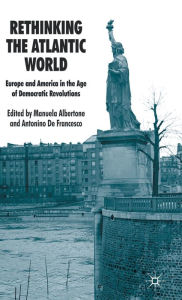 Title: Rethinking the Atlantic World: Europe and America in the Age of Democratic Revolutions, Author: Manuela Albertone