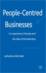 Title: People-Centred Businesses: Co-operatives, Mutuals and the Idea of Membership, Author: J. Birchall