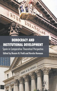 Title: Democracy and Institutional Development: Spain in Comparative Theoretical Perspective, Author: B. Field
