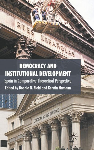 Democracy and Institutional Development: Spain in Comparative Theoretical Perspective