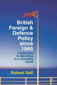British Foreign and Defence Policy since 1945: Challenges and Dilemmas in a Changing World