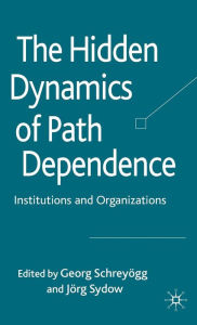 Title: The Hidden Dynamics of Path Dependence: Institutions and Organizations, Author: G. Schreyïgg