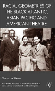 Title: Racial Geometries of the Black Atlantic, Asian Pacific and American Theatre, Author: Shannon Steen