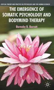 Title: The Emergence of Somatic Psychology and Bodymind Therapy, Author: B. Barratt