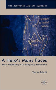 Title: A Hero's Many Faces: Raoul Wallenberg in Contemporary Monuments, Author: T. Schult