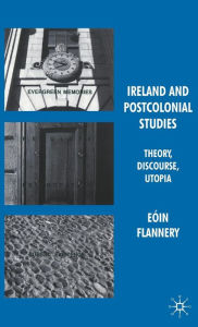 Title: Ireland and Postcolonial Studies: Theory, Discourse, Utopia, Author: Eïin Flannery