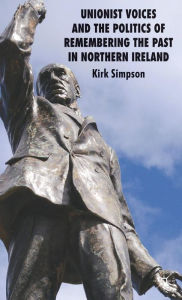 Title: Unionist Voices and the Politics of Remembering the Past in Northern Ireland, Author: Kirk Simpson
