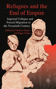 Title: Refugees and the End of Empire: Imperial Collapse and Forced Migration in the Twentieth Century, Author: P. Panayi