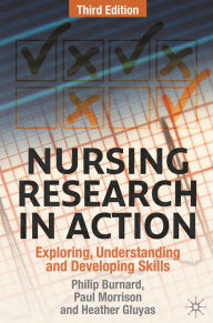 Title: Nursing Research in Action: Exploring, Understanding and Developing Skills / Edition 3, Author: Philip Burnard