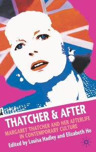 Title: Thatcher and After: Margaret Thatcher and Her Afterlife in Contemporary Culture, Author: Elizabeth Ho