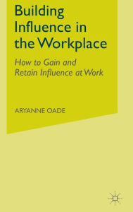 Title: Building Influence in the Workplace: How to Gain and Retain Influence at Work, Author: Aryanne Oade