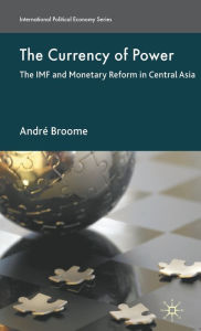 Title: The Currency of Power: The IMF and Monetary Reform in Central Asia, Author: A. Broome