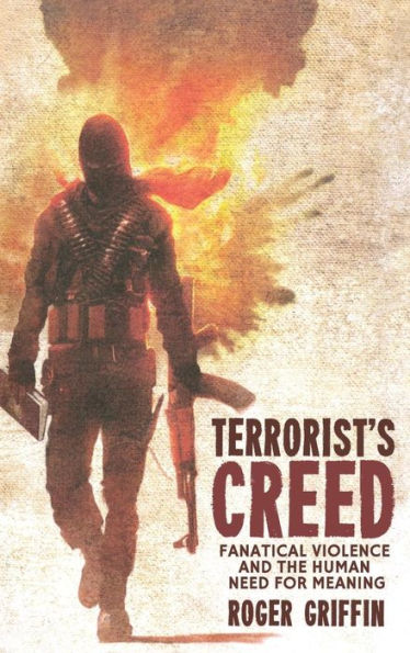 Terrorist's Creed: Fanatical Violence and the Human Need for Meaning