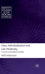 Class, Individualization and Late Modernity: In Search of the Reflexive Worker