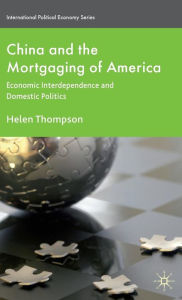 Title: China and the Mortgaging of America: Economic Interdependence and Domestic Politics, Author: H. Thompson