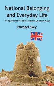 Title: National Belonging and Everyday Life: The Significance of Nationhood in an Uncertain World, Author: M. Skey