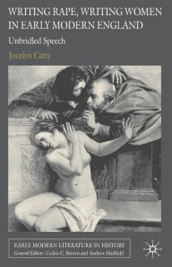 Title: Writing Rape, Writing Women in Early Modern England: Unbridled Speech, Author: J. Catty