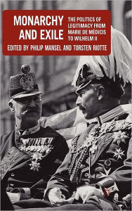 Title: Monarchy and Exile: The Politics of Legitimacy from Marie de Mï¿½dicis to Wilhelm II, Author: P. Mansel