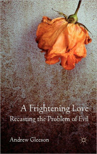 Title: A Frightening Love: Recasting the Problem of Evil, Author: Andrew Gleeson