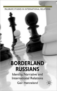 Title: Borderland Russians: Identity, Narrative and International Relations, Author: G. Hïnneland