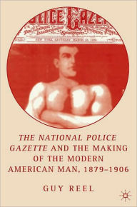 The National Police Gazette And The Making Of The Modern American Man, 1879-1906
