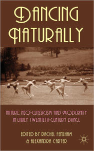 Title: Dancing Naturally: Nature, Neo-Classicism and Modernity in Early Twentieth-Century Dance, Author: A. Carter