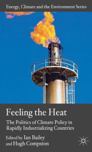 Title: Feeling the Heat: The Politics of Climate Policy in Rapidly Industrializing Countries, Author: Ian Bailey