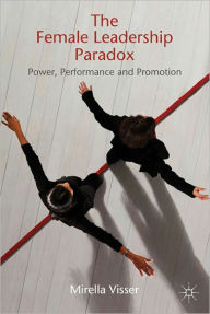 Title: The Female Leadership Paradox: Power, Performance and Promotion, Author: M. Visser