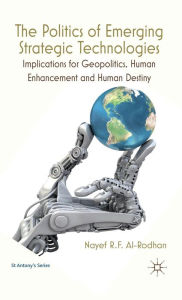 Title: The Politics of Emerging Strategic Technologies: Implications for Geopolitics, Human Enhancement and Human Destiny, Author: Nayef R.F. Al-Rodhan