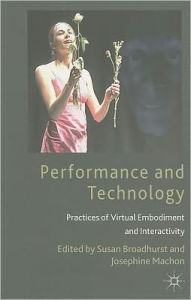Title: Performance and Technology: Practices of Virtual Embodiment and Interactivity, Author: S. Broadhurst