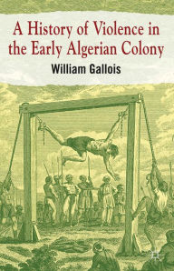 Title: A History of Violence in the Early Algerian Colony, Author: William Gallois