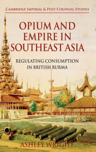 Title: Opium and Empire in Southeast Asia: Regulating Consumption in British Burma, Author: A. Wright